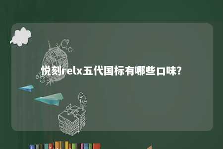 悦刻relx五代国标有哪些口味？ 